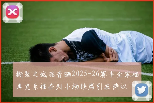 撕裂之城混音晒2025-26赛季全家福库克乐福在列小杨缺席引发热议
